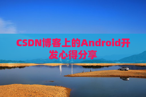 CSDN博客上的Android开发心得分享